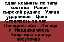 сдам комнаты по типу хостела › Район ­ сырский рудник › Улица ­ ударников › Цена ­ 300 › Стоимость за час ­ 24 - Липецкая обл., Липецк г. Недвижимость » Квартиры аренда посуточно   